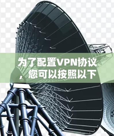 为了配置VPN协议，您可以按照以下步骤进行