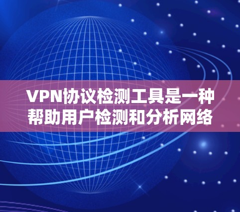 VPN协议检测工具是一种帮助用户检测和分析网络流量是否符合预期协议或是否存在异常行为的实用工具。以下是对这些工具的详细介绍