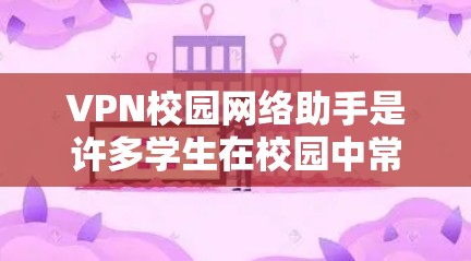 VPN校园网络助手是许多学生在校园中常用的工具，用于连接互联网资源、保持安全连接或进行在线学习。以下是一些常见的VPN推荐和使用方法