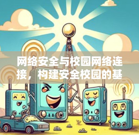 网络安全与校园网络连接,构建安全校园的基石 网络安全与校园网络连接,构建安全校园的基石
