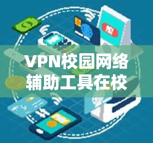 VPN校园网络辅助工具在校园学习中扮演着重要角色，提供了便捷的学习和放松方式。以下是对这些工具的详细分析和总结