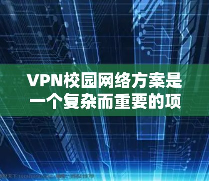 VPN校园网络方案是一个复杂而重要的项目,需要综合考虑多个方面。以下是一个详细的VPN校园网络方案设计,涵盖核心技术和安全措施 VPN校园网络方案是一个复杂而重要的项目,需要综合考虑多个方面。以下是一个详细的VPN校园网络方案设计,涵盖核心技术和安全措施