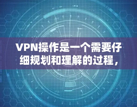 VPN操作是一个需要仔细规划和理解的过程,以确保安全和隐私。以下是一个详细的VPN操作教程,涵盖基本步骤、协议选择、网络设置和使用方法 VPN操作是一个需要仔细规划和理解的过程,以确保安全和隐私。以下是一个详细的VPN操作教程,涵盖基本步骤、协议选择、网络设置和使用方法