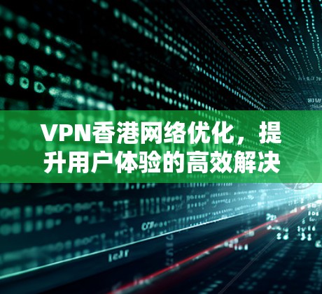 VPN香港网络优化，提升用户体验的高效解决方案