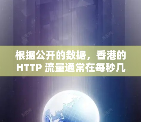 根据公开的数据,香港的HTTP 流量通常在每秒几百万次请求以上,每个请求的大小可能在几百字节左右。具体数据可能会因服务器配置和网络负载而有所变化,但通常在每秒 1 万到几百万次请求之间 根据公开的数据,香港的HTTP 流量通常在每秒几百万次请求以上,每个请求的大小可能在几百字节左右。具体数据可能会因服务器配置和网络负载而有所变化,但通常在每秒 1 万到几百万次请求之间