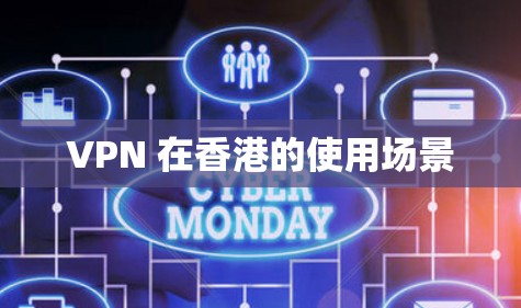 VPN 在香港的使用场景 VPN 在香港的使用场景