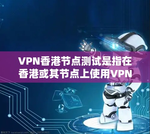 VPN香港节点测试是指在香港或其节点上使用VPN技术进行数据和用户安全的测试和验证。以下是关于VPN香港节点测试的一些关键点和建议 VPN香港节点测试是指在香港或其节点上使用VPN技术进行数据和用户安全的测试和验证。以下是关于VPN香港节点测试的一些关键点和建议