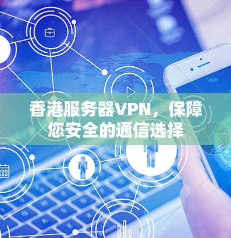 香港服务器VPN，保障您安全的通信选择