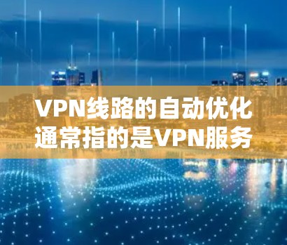 VPN线路的自动优化通常指的是VPN服务在连接过程中,会根据用户的需求和网络环境,自动调整或优化网络设置,以提高安全性、性能或适应性。以下是关于VPN自动优化的一些关键点 VPN线路的自动优化通常指的是VPN服务在连接过程中,会根据用户的需求和网络环境,自动调整或优化网络设置,以提高安全性、性能或适应性。以下是关于VPN自动优化的一些关键点