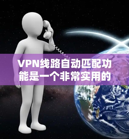 VPN线路自动匹配功能是一个非常实用的工具,可以帮助用户更快地连接到适合的VPN服务。以下是一些关于自动匹配功能的常见测试和步骤说明 VPN线路自动匹配功能是一个非常实用的工具,可以帮助用户更快地连接到适合的VPN服务。以下是一些关于自动匹配功能的常见测试和步骤说明