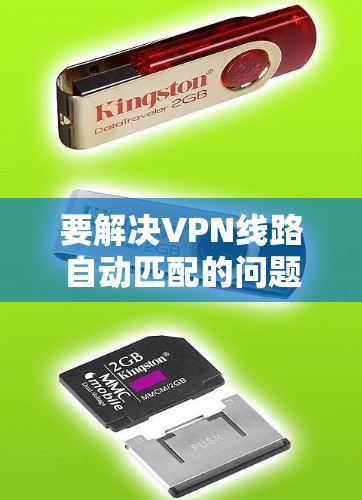 要解决VPN线路自动匹配的问题，可以按照以下步骤进行