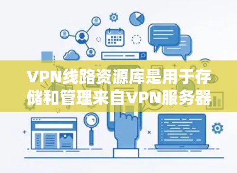VPN线路资源库是用于存储和管理来自VPN服务器的在线资源的系统。这些资源包括加密存储的在线内容、文件、文件夹等，通常通过VPN连接到外部服务器。以下是对该领域的一些详细说明