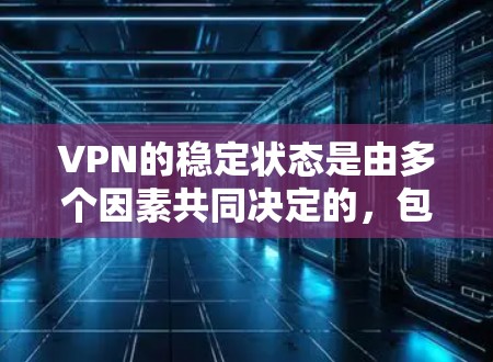 VPN的稳定状态是由多个因素共同决定的，包括网络环境、VPN服务的配置、用户行为以及个人安全措施。以下是一些主要的因素