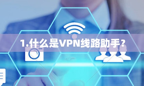 1.什么是VPN线路助手? 1.什么是VPN线路助手?