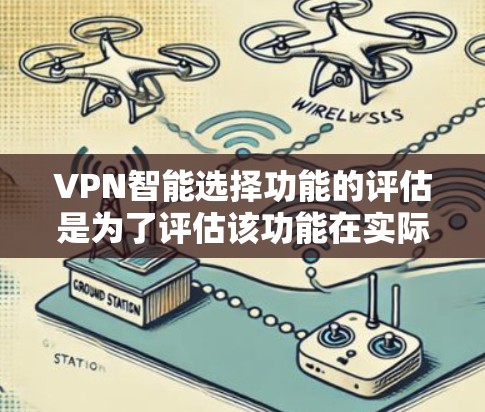 VPN智能选择功能的评估是为了评估该功能在实际使用中的表现和效果。以下是对该功能的几个关键评估维度的详细说明 VPN智能选择功能的评估是为了评估该功能在实际使用中的表现和效果。以下是对该功能的几个关键评估维度的详细说明