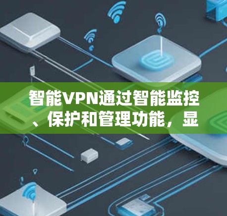 智能VPN通过智能监控、保护和管理功能,显著提升了用户数据安全性和应用体验,因此成为提升用户数据安全性和应用体验的重要手段 智能VPN通过智能监控、保护和管理功能,显著提升了用户数据安全性和应用体验,因此成为提升用户数据安全性和应用体验的重要手段