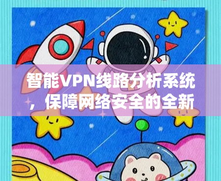 智能VPN线路分析系统，保障网络安全的全新解决方案