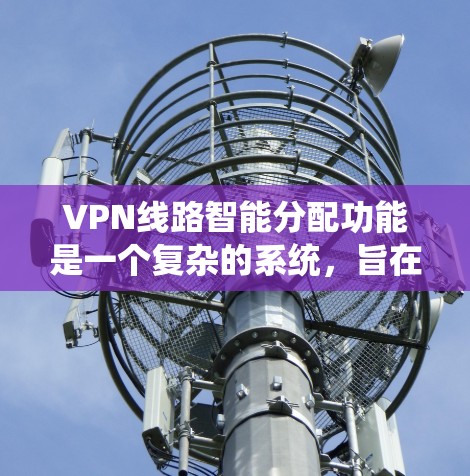 VPN线路智能分配功能是一个复杂的系统,旨在通过智能算法和监控技术来自动分配VPN线路,以优化网络资源管理和提升安全性能。以下是该功能的关键组成部分和具体实现步骤 VPN线路智能分配功能是一个复杂的系统,旨在通过智能算法和监控技术来自动分配VPN线路,以优化网络资源管理和提升安全性能。以下是该功能的关键组成部分和具体实现步骤