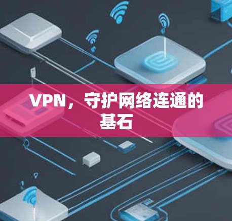 VPN,守护网络连通的基石 VPN,守护网络连通的基石