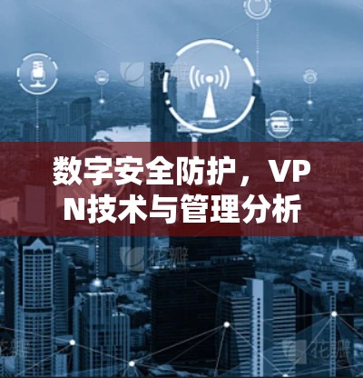 数字安全防护，VPN技术与管理分析