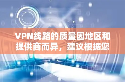VPN线路的质量因地区和提供商而异，建议根据您的需求和预算进行选择。以下是一些比较 VPN 线路质量的参考标准