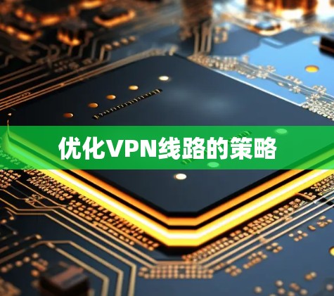 优化VPN线路的策略 优化VPN线路的策略