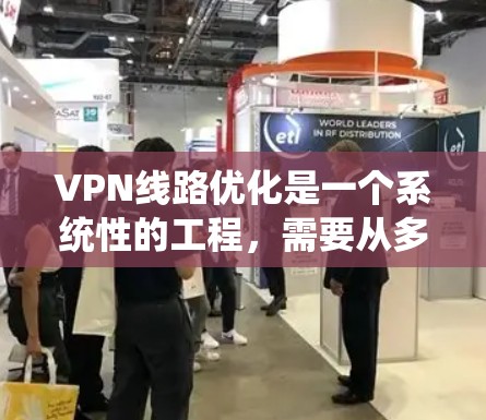 VPN线路优化是一个系统性的工程,需要从多个方面进行全面的考虑和调整。以下是一个有条理的优化步骤指南,帮助您逐步优化VPN线路 VPN线路优化是一个系统性的工程,需要从多个方面进行全面的考虑和调整。以下是一个有条理的优化步骤指南,帮助您逐步优化VPN线路
