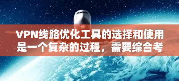 VPN线路优化工具的选择和使用是一个复杂的过程,需要综合考虑多个因素。以下是根据您的需求和考虑因素,整理出一个清晰的指南 VPN线路优化工具的选择和使用是一个复杂的过程,需要综合考虑多个因素。以下是根据您的需求和考虑因素,整理出一个清晰的指南