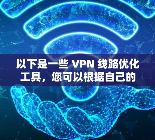以下是一些 VPN 线路优化工具，您可以根据自己的需求选择