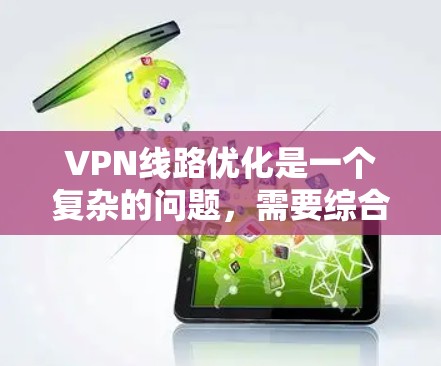 VPN线路优化是一个复杂的问题，需要综合考虑多个因素，包括技术、设备、安全性和用户需求等。以下是一些优化VPN线路的建议