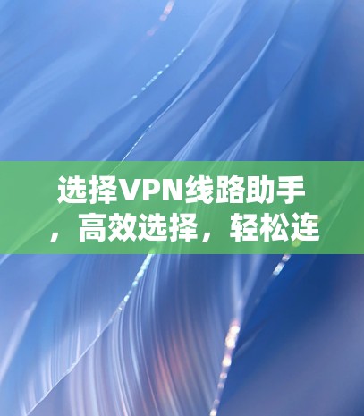 选择VPN线路助手，高效选择，轻松连接