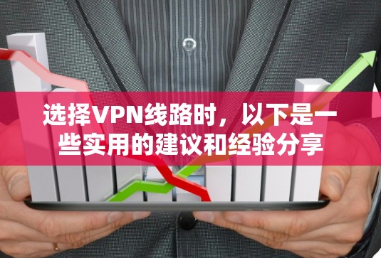 选择VPN线路时,以下是一些实用的建议和经验分享 选择VPN线路时,以下是一些实用的建议和经验分享