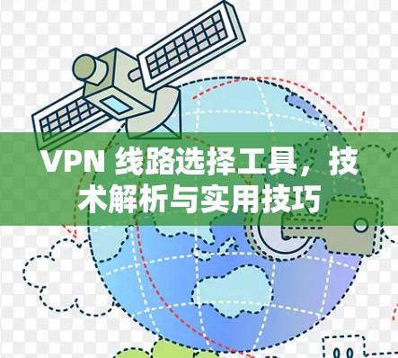 VPN 线路选择工具，技术解析与实用技巧