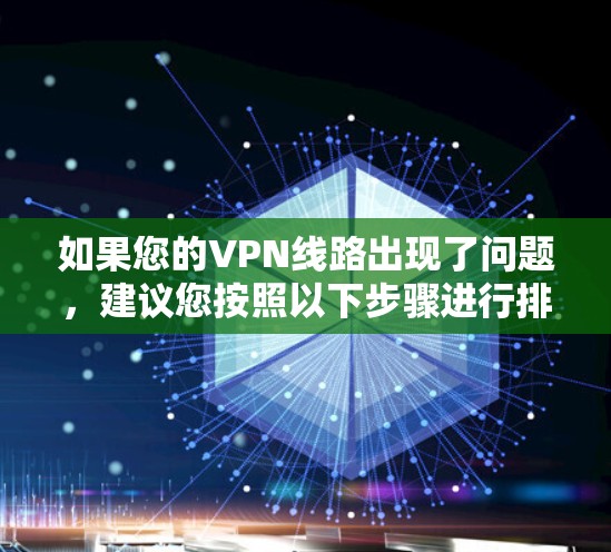 如果您的VPN线路出现了问题,建议您按照以下步骤进行排查和修复 如果您的VPN线路出现了问题,建议您按照以下步骤进行排查和修复