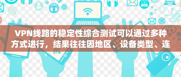 VPN线路的稳定性综合测试可以通过多种方式进行,结果往往因地区、设备类型、连接方式等因素而异。以下是一些 commonly used VPN 稳定性测试的排行和分析 VPN线路的稳定性综合测试可以通过多种方式进行,结果往往因地区、设备类型、连接方式等因素而异。以下是一些 commonly used VPN 稳定性测试的排行和分析