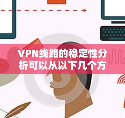 VPN线路的稳定性分析可以从以下几个方面进行