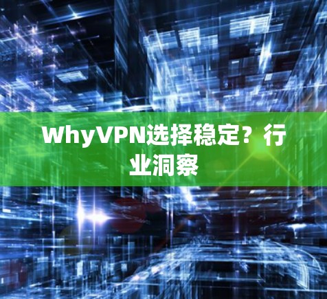 WhyVPN选择稳定?行业洞察 WhyVPN选择稳定?行业洞察