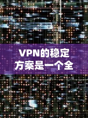 VPN的稳定方案是一个全面而细致的系统，涵盖了硬件、软件、安全措施、网络设备维护、用户培训、安全协议、监控和报警等多个方面。以下是对每个部分的详细说明