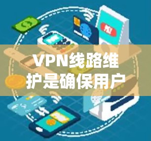 VPN线路维护是确保用户能够安全、顺畅地使用VPN服务的重要环节。以下是关于VPN线路维护的详细步骤和建议 VPN线路维护是确保用户能够安全、顺畅地使用VPN服务的重要环节。以下是关于VPN线路维护的详细步骤和建议