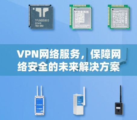 VPN网络服务，保障网络安全的未来解决方案