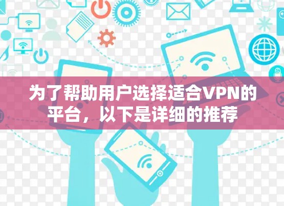 为了帮助用户选择适合VPN的平台，以下是详细的推荐