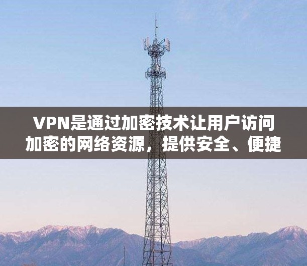 VPN是通过加密技术让用户访问加密的网络资源,提供安全、便捷的网络服务。以下是关于VPN的详细总结 VPN是通过加密技术让用户访问加密的网络资源,提供安全、便捷的网络服务。以下是关于VPN的详细总结