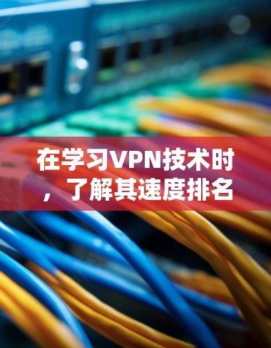在学习VPN技术时,了解其速度排名、选择服务、加密技术、协议原理以及安全使用方法是非常重要的。以下是对这些方面的详细分析 在学习VPN技术时,了解其速度排名、选择服务、加密技术、协议原理以及安全使用方法是非常重要的。以下是对这些方面的详细分析