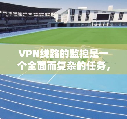 VPN线路的监控是一个全面而复杂的任务,涉及技术、安全和策略等多个方面。以下是一个逐步的指南,帮助您学习和掌握VPN的监控方法 VPN线路的监控是一个全面而复杂的任务,涉及技术、安全和策略等多个方面。以下是一个逐步的指南,帮助您学习和掌握VPN的监控方法