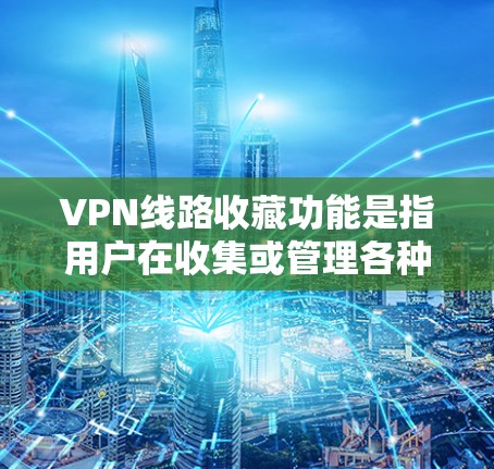 VPN线路收藏功能是指用户在收集或管理各种VPN连接时,对这些连接进行记录和存储的能力。以下是关于VPN线路收藏功能的一些关键点和方法 VPN线路收藏功能是指用户在收集或管理各种VPN连接时,对这些连接进行记录和存储的能力。以下是关于VPN线路收藏功能的一些关键点和方法