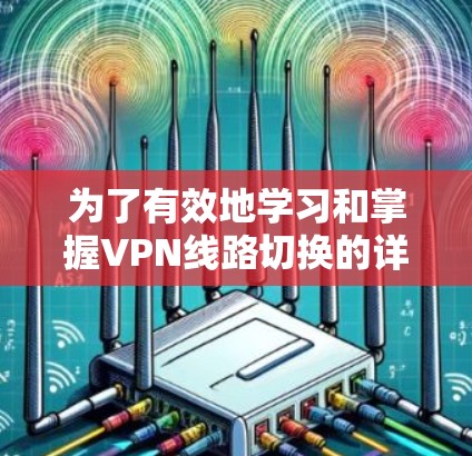 为了有效地学习和掌握VPN线路切换的详细教程，以下是一个有条理的步骤指南