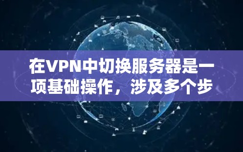 在VPN中切换服务器是一项基础操作,涉及多个步骤和注意事项。以下是详细的指南,帮助您顺利完成服务器切换 在VPN中切换服务器是一项基础操作,涉及多个步骤和注意事项。以下是详细的指南,帮助您顺利完成服务器切换
