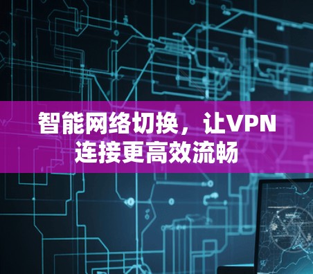 智能网络切换,让VPN连接更高效流畅 智能网络切换,让VPN连接更高效流畅