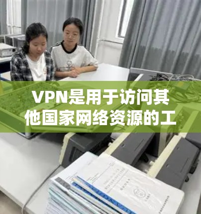 VPN是用于访问其他国家网络资源的工具，通过加密数据传输实现。以下是关于VPN线路切换工具的详细指南
