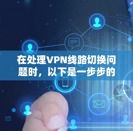 在处理VPN线路切换问题时,以下是一步步的解决方案 在处理VPN线路切换问题时,以下是一步步的解决方案